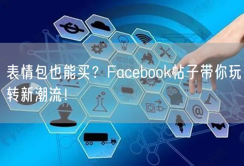 表情包也能买?Facebook帖子带你玩转新潮流!
