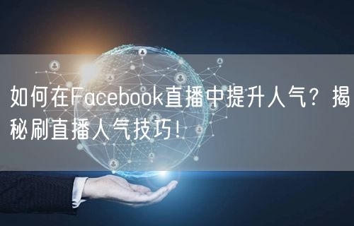 如何在Facebook直播中提升人气?揭秘刷直播人气技巧!