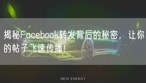 揭秘Facebook转发背后的秘密，让你的帖子飞速传播！