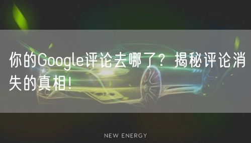 你的Google评论去哪了？揭秘评论消失的真相！