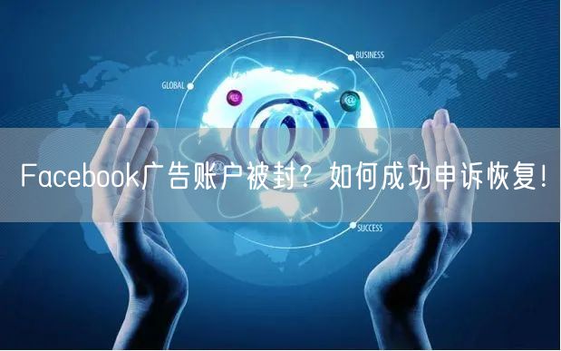Facebook广告账户被封？如何成功申诉恢复！