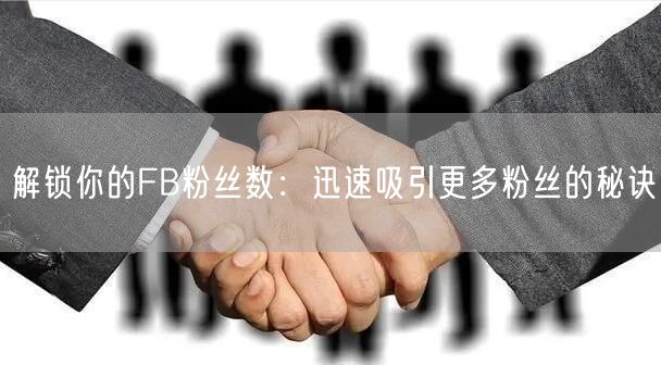 解锁你的FB粉丝数：迅速吸引更多粉丝的秘诀