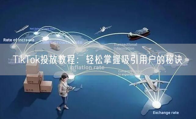 TikTok投放教程：轻松掌握吸引用户的秘诀