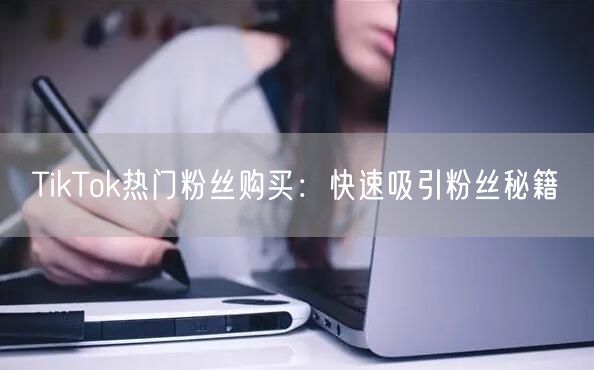 TikTok热门粉丝购买:快速吸引粉丝秘籍