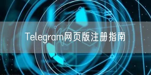 Telegram网页版注册指南