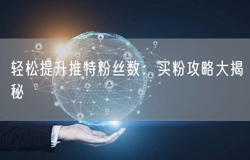 轻松提升推特粉丝数：买粉攻略大揭秘