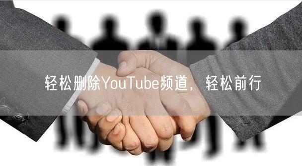 轻松删除YouTube频道，轻松前行