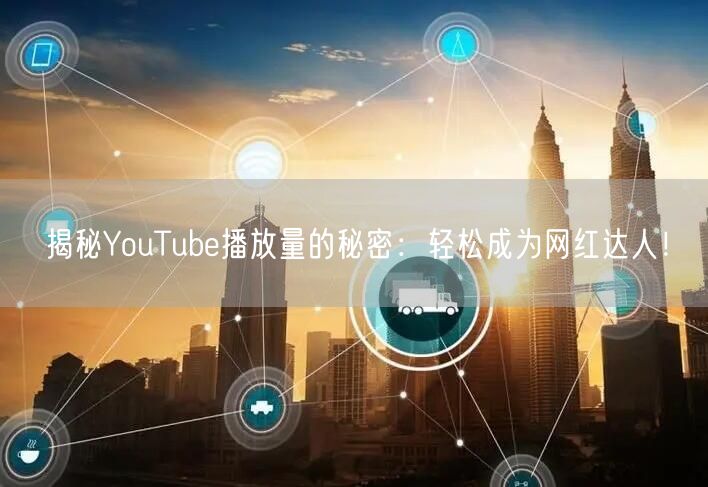 揭秘YouTube播放量的秘密：轻松成为网红达人！