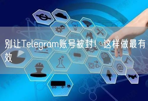 别让Telegram账号被封！这样做最有效