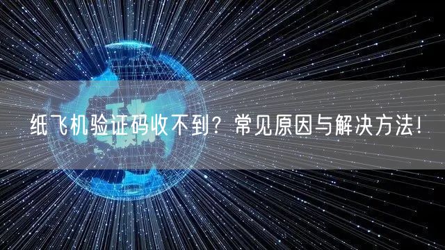 纸飞机验证码收不到？常见原因与解决方法！