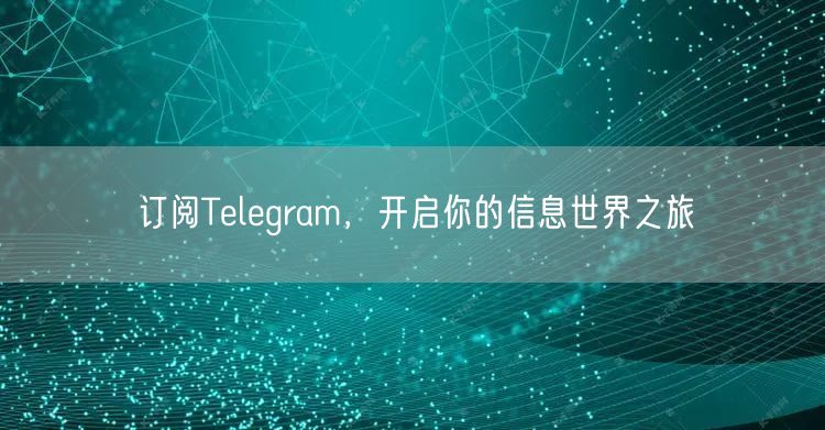 订阅Telegram，开启你的信息世界之旅