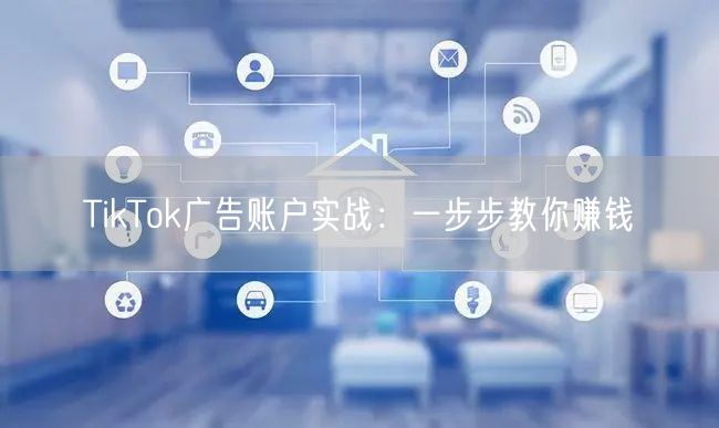 TikTok广告账户实战:一步步教你赚钱
