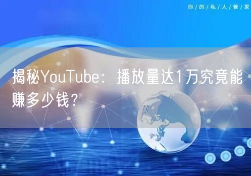 揭秘YouTube：播放量达1万究竟能赚多少钱？