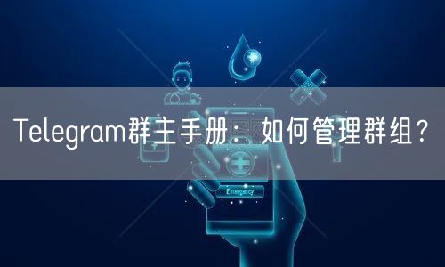Telegram群主手册:如何管理群组?