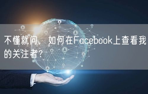 不懂就问，如何在Facebook上查看我的关注者？