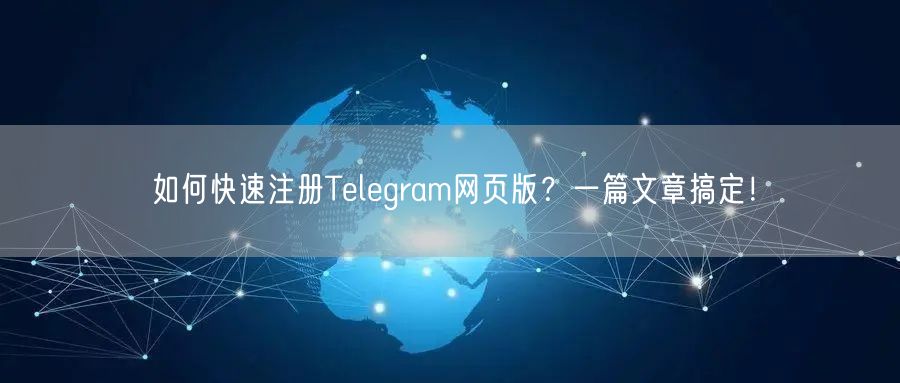 如何快速注册Telegram网页版？一篇文章搞定！