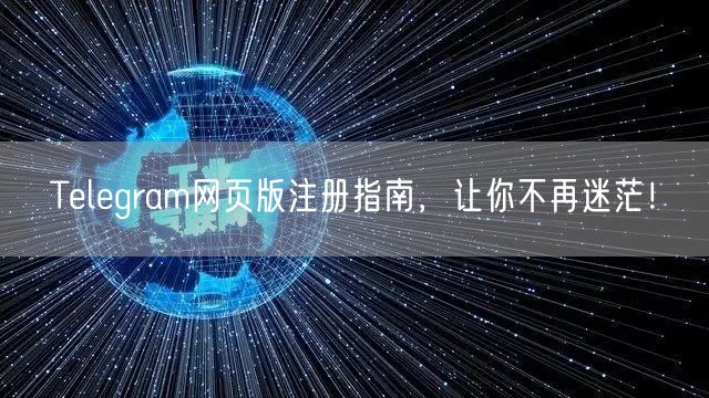 Telegram网页版注册指南，让你不再迷茫！