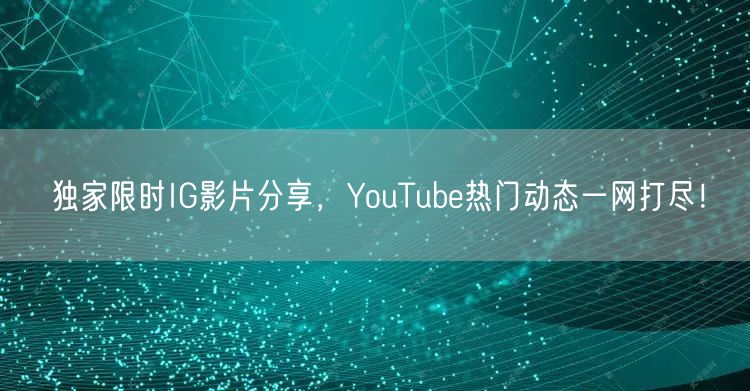 独家限时IG影片分享，YouTube热门动态一网打尽！