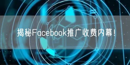 揭秘Facebook推广收费内幕！