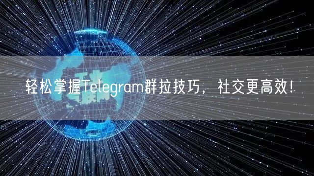轻松掌握Telegram群拉技巧，社交更高效！