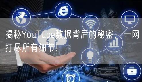 揭秘YouTube数据背后的秘密,一网打尽所有细节!
