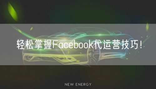 轻松掌握Facebook代运营技巧！