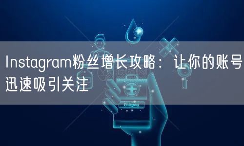 Instagram粉丝增长攻略:让你的账号迅速吸引关注