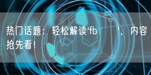 热门话题：轻松解读'fb買讚'，内容抢先看！