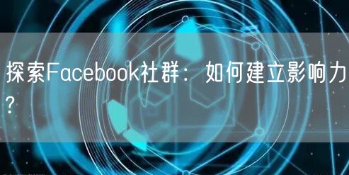 探索Facebook社群：如何建立影响力?