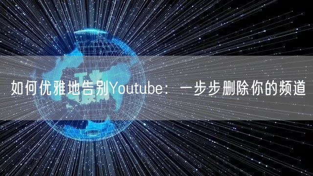 如何优雅地告别Youtube:一步步删除你的频道
