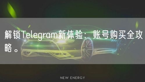 解锁Telegram新体验:账号购买全攻略。