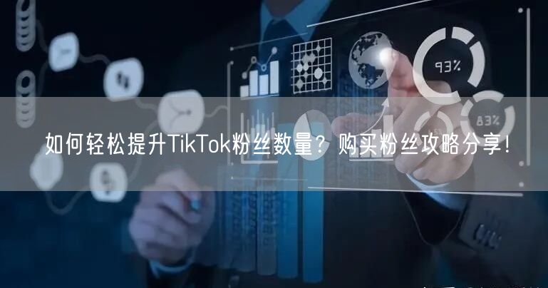 如何轻松提升TikTok粉丝数量？购买粉丝攻略分享！
