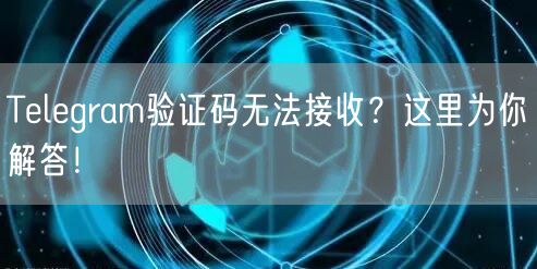 Telegram验证码无法接收?这里为你解答!