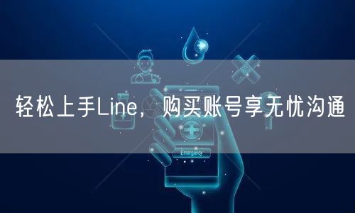 轻松上手Line，购买账号享无忧沟通