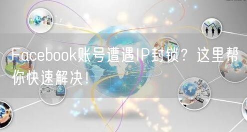 Facebook账号遭遇IP封锁？这里帮你快速解决！
