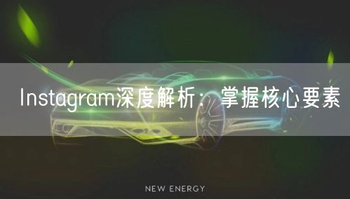 Instagram深度解析：掌握核心要素
