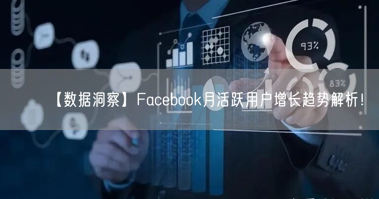【数据洞察】Facebook月活跃用户增长趋势解析！