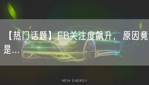 【热门话题】FB关注度飙升,原因竟是...