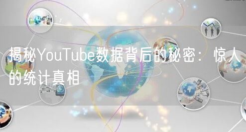 揭秘YouTube数据背后的秘密：惊人的统计真相