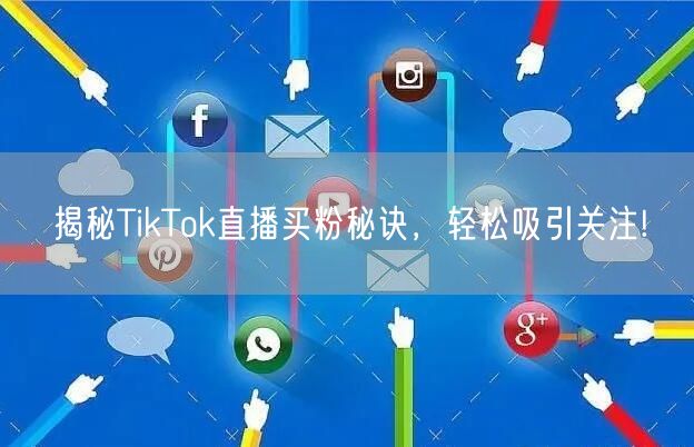 揭秘TikTok直播买粉秘诀，轻松吸引关注!