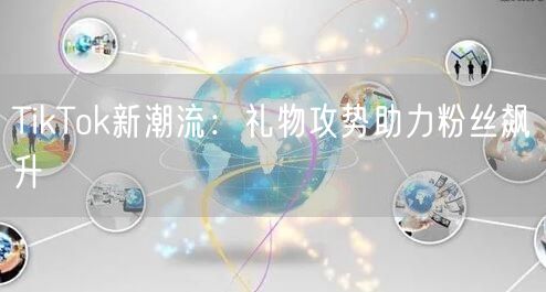 TikTok新潮流：礼物攻势助力粉丝飙升