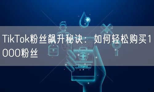 TikTok粉丝飙升秘诀：如何轻松购买1000粉丝