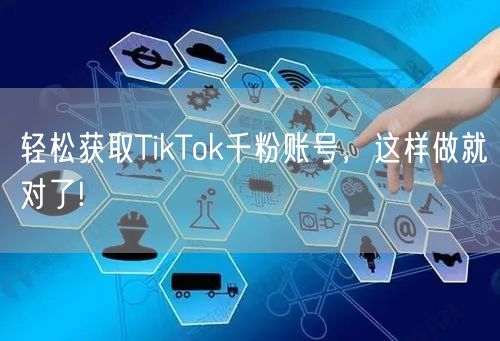 轻松获取TikTok千粉账号，这样做就对了!