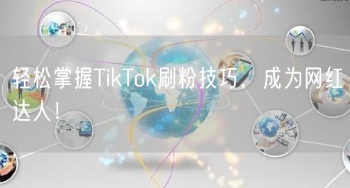 轻松掌握TikTok刷粉技巧，成为网红达人！