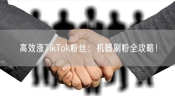 高效涨TikTok粉丝：机器刷粉全攻略！