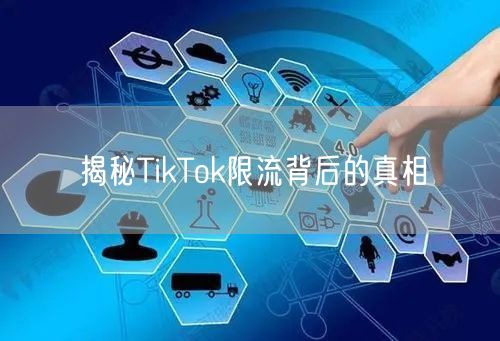揭秘TikTok限流背后的真相
