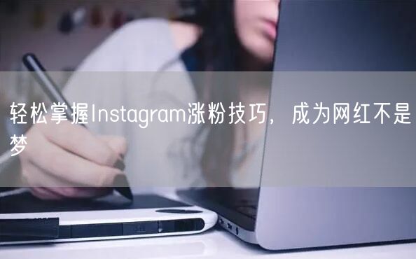 轻松掌握Instagram涨粉技巧，成为网红不是梦