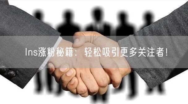 Ins涨粉秘籍：轻松吸引更多关注者！