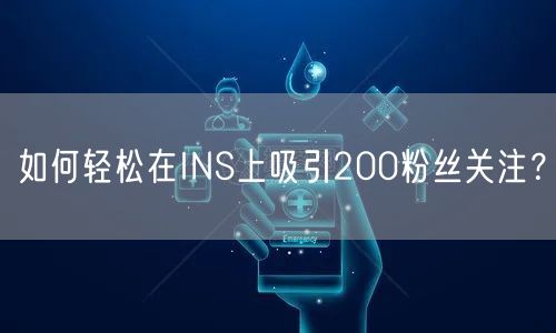 如何轻松在INS上吸引200粉丝关注？