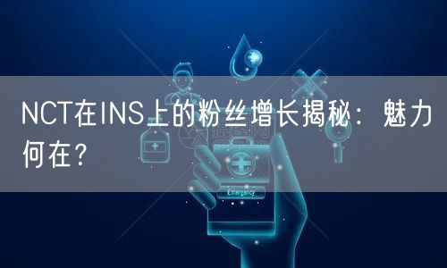 NCT在INS上的粉丝增长揭秘：魅力何在？